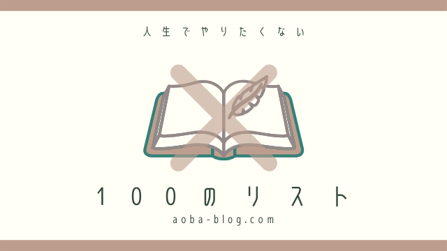 人生でやりたくない100のリストを作ったら本当の気持ちに気付けた話 アオバログ